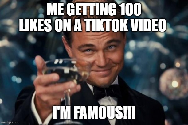 im famous | ME GETTING 100 LIKES ON A TIKTOK VIDEO; I'M FAMOUS!!! | image tagged in memes,leonardo dicaprio cheers | made w/ Imgflip meme maker