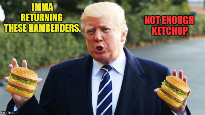 Gimme Ketchup! | IMMA RETURNING 
THESE HAMBERDERS. NOT ENOUGH 
KETCHUP. | image tagged in trump hsmberders | made w/ Imgflip meme maker