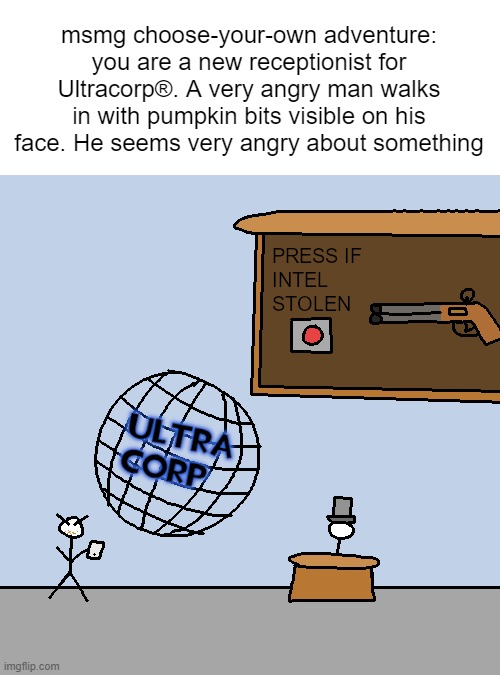 msmg choose-your-own adventure: you are a new receptionist for Ultracorp®. A very angry man walks in with pumpkin bits visible on his face. He seems very angry about something | made w/ Imgflip meme maker