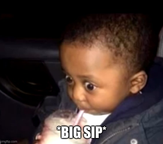 Uh oh drinking kid | *BIG SIP* | image tagged in uh oh drinking kid | made w/ Imgflip meme maker