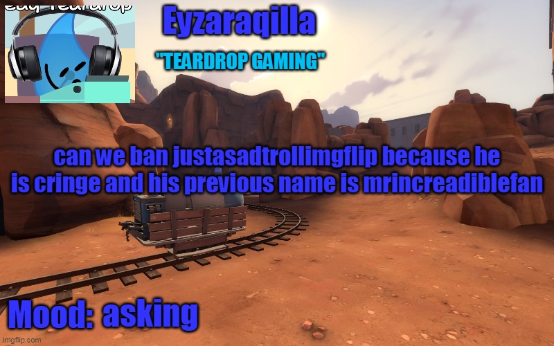 Eyzaraqilla temp v2 | can we ban justasadtrollimgflip because he is cringe and his previous name is mrincreadiblefan; asking | image tagged in eyzaraqilla temp v2 | made w/ Imgflip meme maker