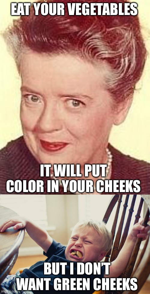 Eat your vegetables | EAT YOUR VEGETABLES; IT WILL PUT COLOR IN YOUR CHEEKS; BUT I DON’T WANT GREEN CHEEKS | image tagged in auntie smile,toddler tantrum,green cheeks | made w/ Imgflip meme maker