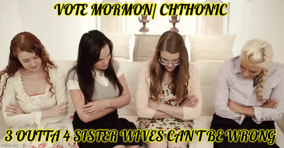 Oops wrong movie. | VOTE MORMON/ CHTHONIC; 3 OUTTA 4 SISTER WIVES CAN'T BE WRONG | image tagged in religious,documentary,mormon,chthonic | made w/ Imgflip meme maker