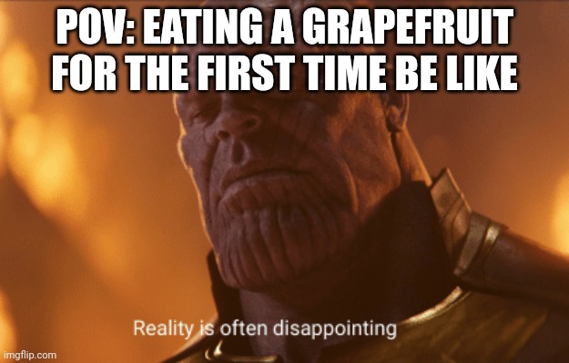 It is tho | POV: EATING A GRAPEFRUIT FOR THE FIRST TIME BE LIKE | image tagged in reality is often dissapointing,expectation vs reality | made w/ Imgflip meme maker