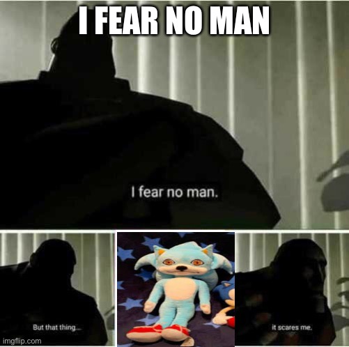 I fear no man |  I FEAR NO MAN | image tagged in i fear no man | made w/ Imgflip meme maker