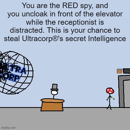 You are the RED spy, and you uncloak in front of the elevator while the receptionist is distracted. This is your chance to steal Ultracorp®'s secret Intelligence | made w/ Imgflip meme maker