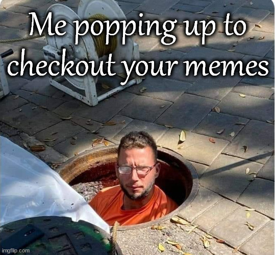 Me popping up to checkout your memes | image tagged in response | made w/ Imgflip meme maker