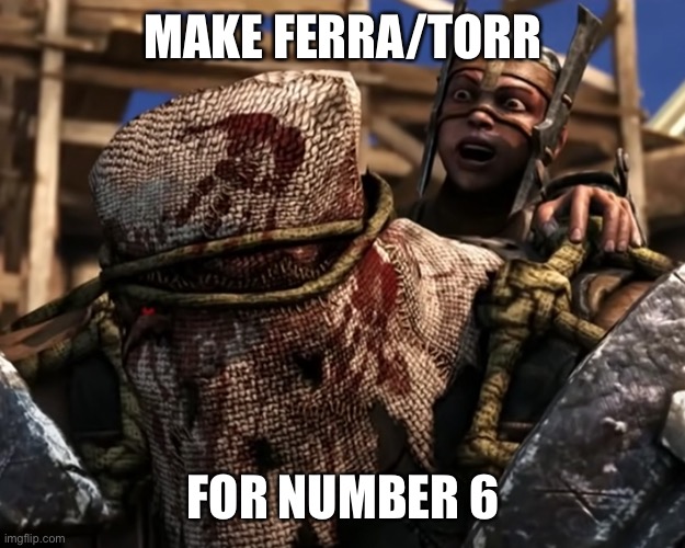 Ferra/Torr | MAKE FERRA/TORR FOR NUMBER 6 | image tagged in lies deceit | made w/ Imgflip meme maker