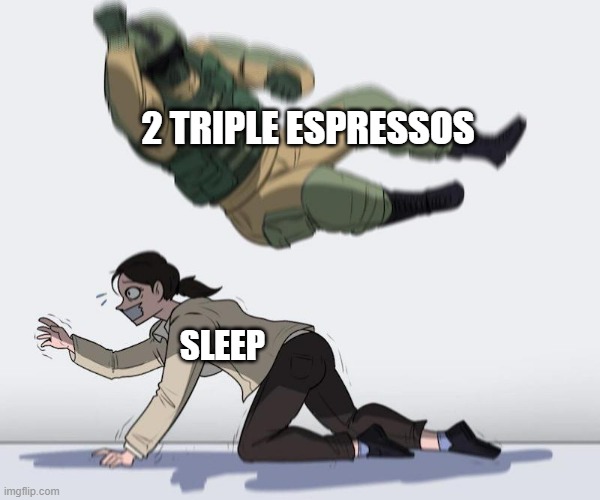 No going back to bed for you!! | 2 TRIPLE ESPRESSOS; SLEEP | image tagged in fuze elbow dropping a hostage | made w/ Imgflip meme maker