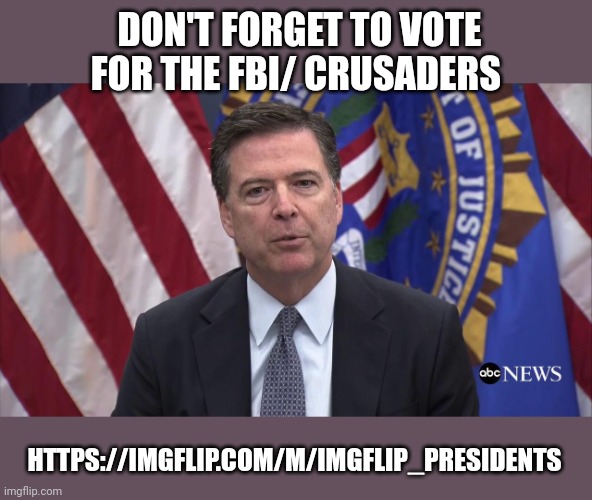 Voting time | DON'T FORGET TO VOTE FOR THE FBI/ CRUSADERS; HTTPS://IMGFLIP.COM/M/IMGFLIP_PRESIDENTS | image tagged in fbi director james comey | made w/ Imgflip meme maker