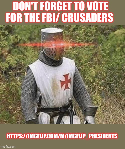 Vote crusaders/ FBI | DON'T FORGET TO VOTE FOR THE FBI/ CRUSADERS; HTTPS://IMGFLIP.COM/M/IMGFLIP_PRESIDENTS | image tagged in growing stronger crusader | made w/ Imgflip meme maker