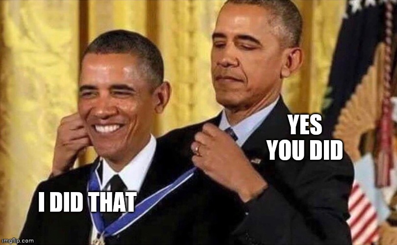 obama medal | YES YOU DID I DID THAT | image tagged in obama medal | made w/ Imgflip meme maker