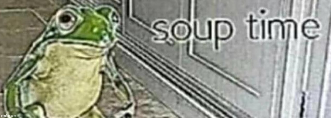 soup time | image tagged in soup time | made w/ Imgflip meme maker