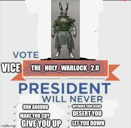 vote me for president | VICE; THE_HOLY_WARLOCK_2.0; WITHHOLD YOUR BEANS; RUN AROUND; DESERT YOU; MAKE YOU CRY; LET YOU DOWN; GIVE YOU UP | image tagged in vote me for president | made w/ Imgflip meme maker