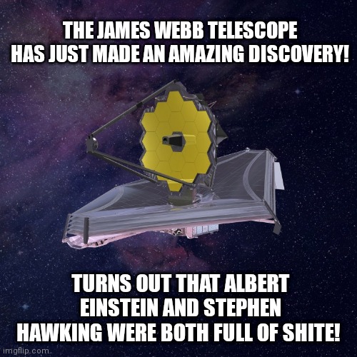 The Sun's Flat | THE JAMES WEBB TELESCOPE HAS JUST MADE AN AMAZING DISCOVERY! TURNS OUT THAT ALBERT EINSTEIN AND STEPHEN HAWKING WERE BOTH FULL OF SHITE! | image tagged in albert einstein,stephen hawking,telescope,space,star wars,star trek | made w/ Imgflip meme maker
