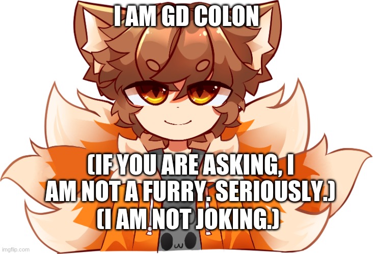 GD Colon | I AM GD COLON; (IF YOU ARE ASKING, I AM NOT A FURRY. SERIOUSLY.); (I AM NOT JOKING.) | image tagged in gd colon vtuber avatar | made w/ Imgflip meme maker
