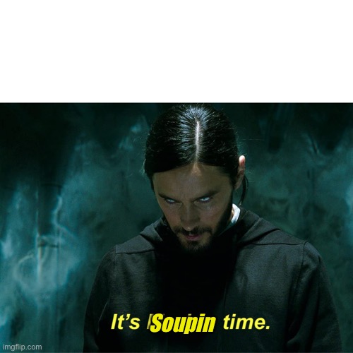 It's Morbin' Time. | Soupin | image tagged in it's morbin' time | made w/ Imgflip meme maker