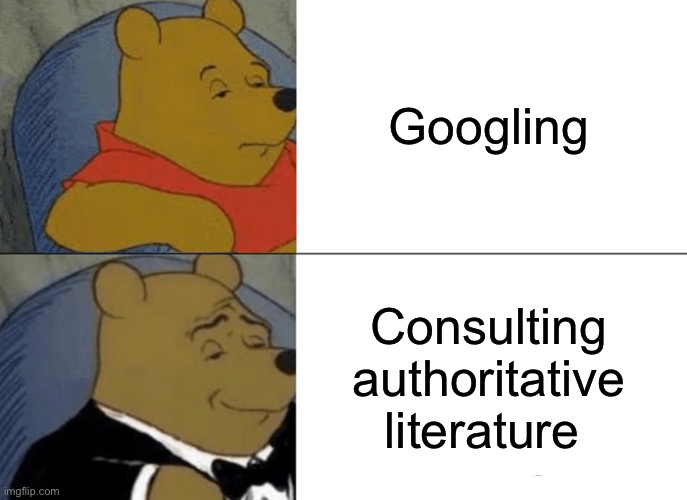 Tuxedo Winnie The Pooh Meme | Googling; Consulting authoritative literature | image tagged in memes,tuxedo winnie the pooh | made w/ Imgflip meme maker