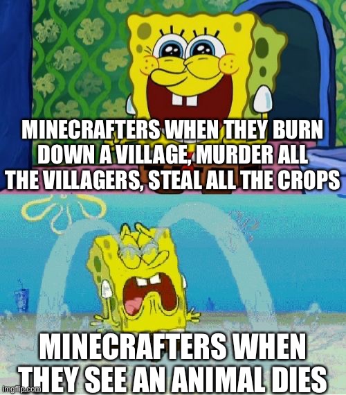 y tho | MINECRAFTERS WHEN THEY BURN DOWN A VILLAGE, MURDER ALL THE VILLAGERS, STEAL ALL THE CROPS; MINECRAFTERS WHEN THEY SEE AN ANIMAL DIES | image tagged in spongebob happy and sad | made w/ Imgflip meme maker