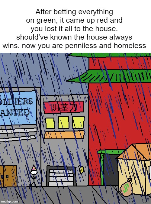 After betting everything on green, it came up red and you lost it all to the house. should've known the house always wins. now you are penniless and homeless | made w/ Imgflip meme maker