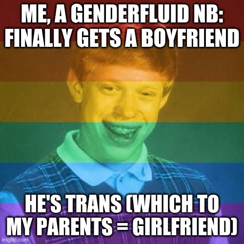 I could have made this offensive, kind of glad i didn't tbh | ME, A GENDERFLUID NB: FINALLY GETS A BOYFRIEND; HE'S TRANS (WHICH TO MY PARENTS = GIRLFRIEND) | image tagged in bad luck lgbt | made w/ Imgflip meme maker
