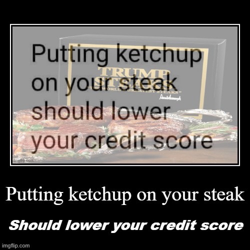 If the Big 3 had dinged Trump’s credit rating for ketchup overconsumption, could this whole mess have been avoided? | image tagged in putting ketchup on your steak trump edition demotivational,ketchup,steak,trump,donald trump,donald trump is an idiot | made w/ Imgflip meme maker