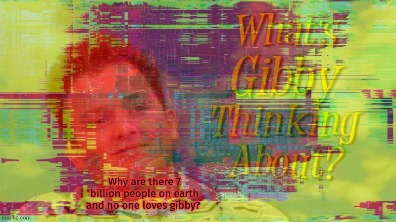 Why are there 7 billion people on earth and no one loves gibby? | image tagged in but why tho,gibby hitting spencer with a stop sign | made w/ Imgflip meme maker