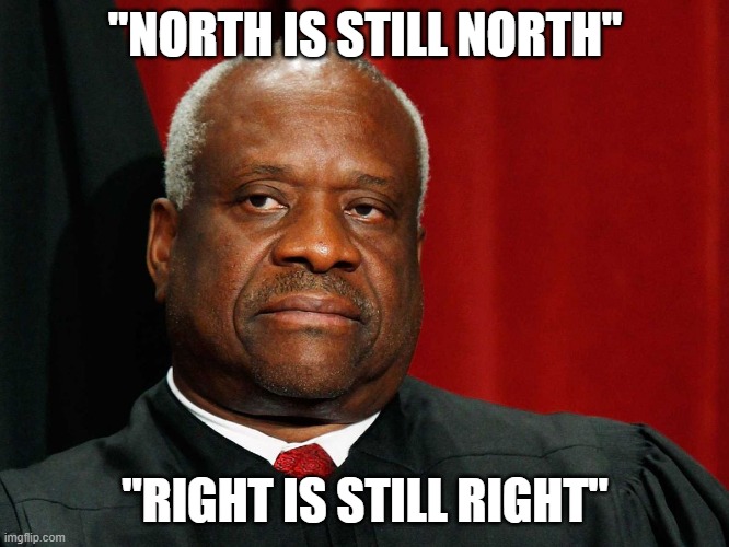 North is still North | "NORTH IS STILL NORTH"; "RIGHT IS STILL RIGHT" | image tagged in clarence thomas | made w/ Imgflip meme maker