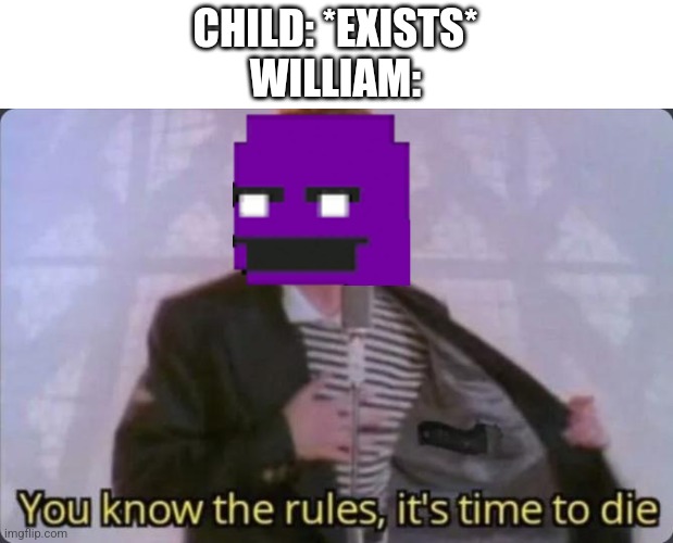 I Don't know what I was thinking- | CHILD: *EXISTS*
WILLIAM: | image tagged in you know the rules it's time to die | made w/ Imgflip meme maker