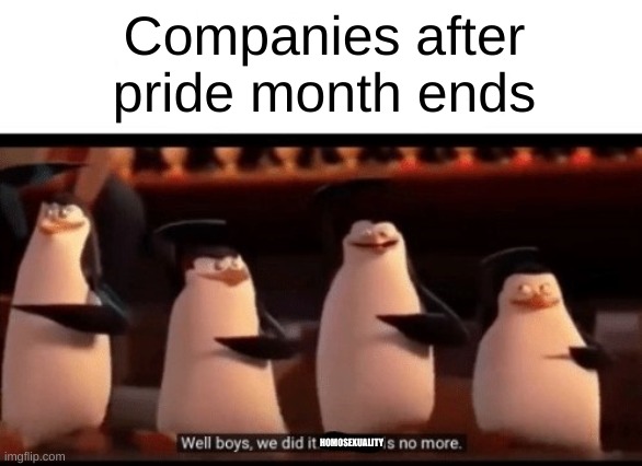 well boys we did it | Companies after pride month ends; HOMOSEXUALITY | image tagged in well boys we did it blank is no more | made w/ Imgflip meme maker