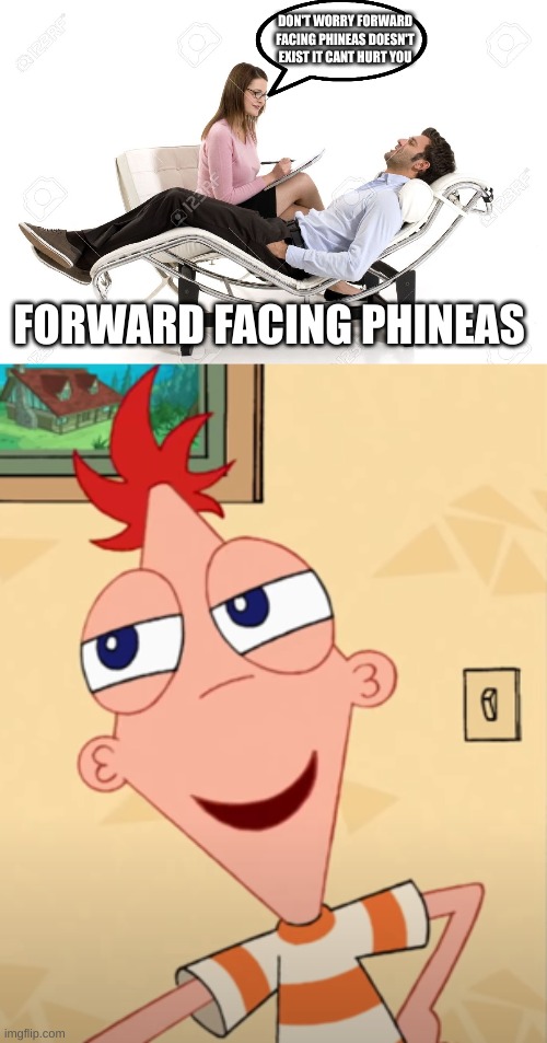 DON'T WORRY FORWARD FACING PHINEAS DOESN'T EXIST IT CANT HURT YOU; FORWARD FACING PHINEAS | image tagged in therapist | made w/ Imgflip meme maker