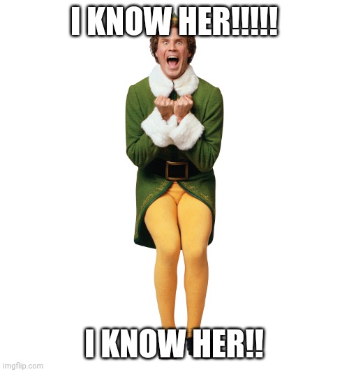 Christmas Elf | I KNOW HER!!!!! I KNOW HER!! | image tagged in christmas elf | made w/ Imgflip meme maker