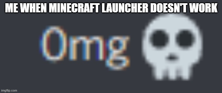 0mg | ME WHEN MINECRAFT LAUNCHER DOESN'T WORK | image tagged in 0mg | made w/ Imgflip meme maker