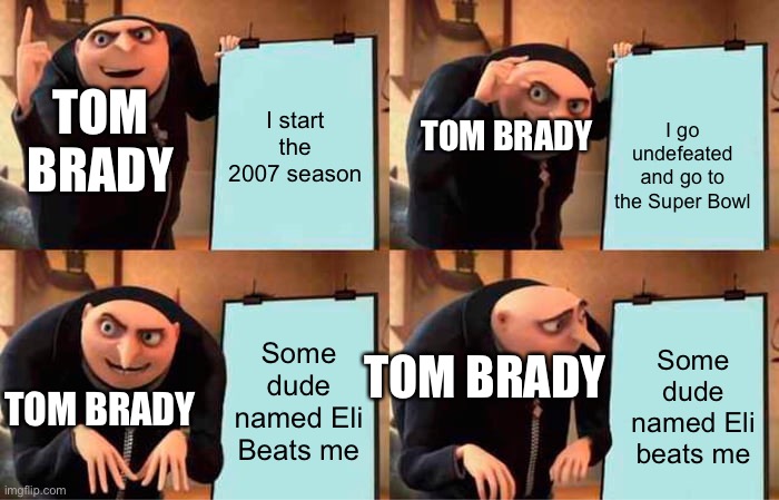 It’s true tho | I start the 2007 season; I go undefeated and go to the Super Bowl; TOM BRADY; TOM BRADY; Some dude named Eli Beats me; Some dude named Eli beats me; TOM BRADY; TOM BRADY | image tagged in memes,gru's plan | made w/ Imgflip meme maker
