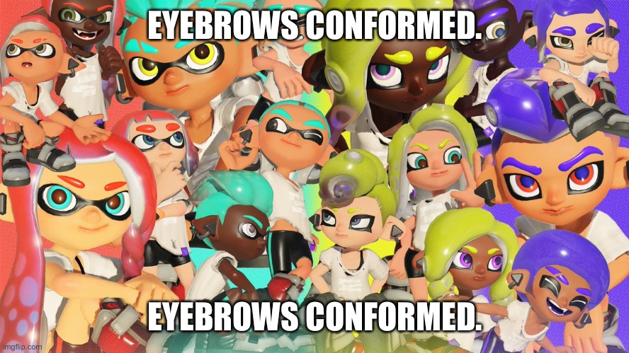 Eyebrows conformed. | EYEBROWS CONFORMED. EYEBROWS CONFORMED. | image tagged in eyebrows conformed | made w/ Imgflip meme maker