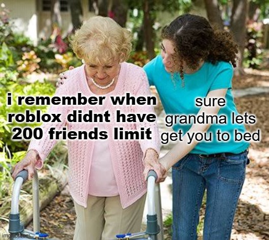 lol i remember now | sure grandma lets get you to bed; i remember when roblox didnt have 200 friends limit | image tagged in sure grandma let's get you to bed | made w/ Imgflip meme maker