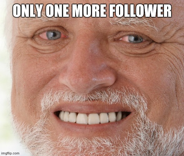 only one more follower left to get the 150 ;w; | ONLY ONE MORE FOLLOWER | image tagged in hide the pain harold | made w/ Imgflip meme maker