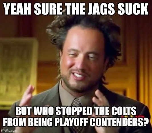 Ancient Aliens | YEAH SURE THE JAGS SUCK; BUT WHO STOPPED THE COLTS FROM BEING PLAYOFF CONTENDERS? | image tagged in memes,ancient aliens | made w/ Imgflip meme maker