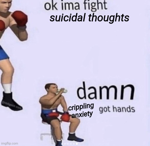 bye for a sec chat | suicidal thoughts; crippling anxiety | image tagged in damn got hands | made w/ Imgflip meme maker