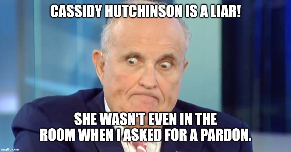 Rudy "Crazy Eyes" Giuliani | CASSIDY HUTCHINSON IS A LIAR! SHE WASN'T EVEN IN THE ROOM WHEN I ASKED FOR A PARDON. | image tagged in rudy crazy eyes giuliani | made w/ Imgflip meme maker
