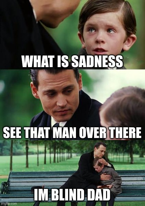 Dads be like | WHAT IS SADNESS; SEE THAT MAN OVER THERE; IM BLIND DAD | image tagged in memes,finding neverland | made w/ Imgflip meme maker