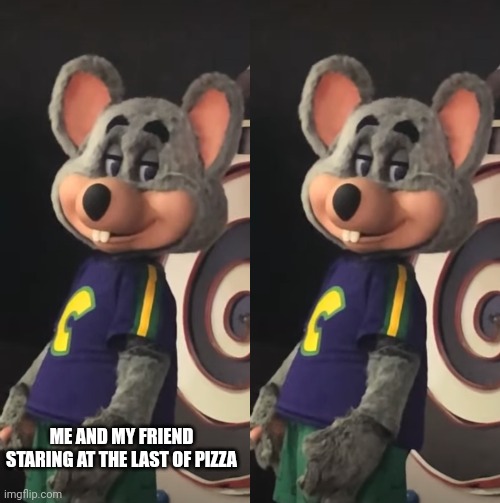 ME AND MY FRIEND STARING AT THE LAST OF PIZZA | image tagged in sus chuck e cheese | made w/ Imgflip meme maker