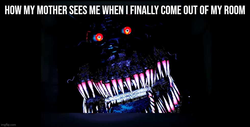 How my mother sees me when I finally come out of my room | made w/ Imgflip meme maker