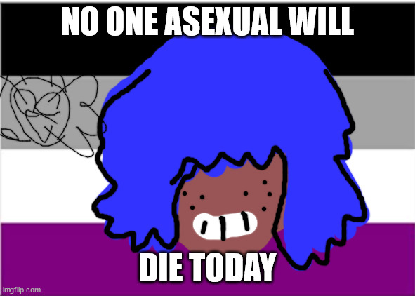 WELCOME ASEXUALS | NO ONE ASEXUAL WILL; DIE TODAY | image tagged in asexual | made w/ Imgflip meme maker