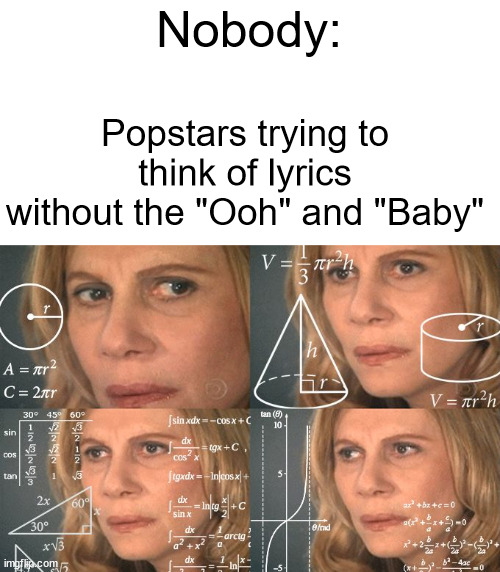 Pop music is overrated! Change my mind. | Nobody:; Popstars trying to think of lyrics without the "Ooh" and "Baby" | image tagged in calculating meme | made w/ Imgflip meme maker