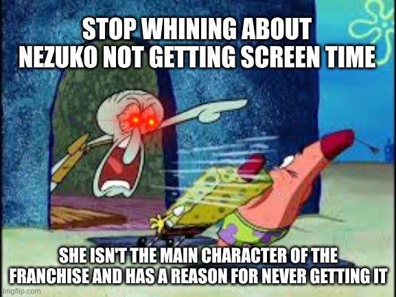 i'm very passionate about the subject | STOP WHINING ABOUT NEZUKO NOT GETTING SCREEN TIME; SHE ISN'T THE MAIN CHARACTER OF THE FRANCHISE AND HAS A REASON FOR NEVER GETTING IT | image tagged in squidward yelling | made w/ Imgflip meme maker