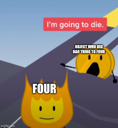 SAYYYYY GOODBYEEEEEE | OBJECT WHO DID BAD THING TO FOUR; FOUR | image tagged in coiny bfb im going to die,bfb,four,bad,guess i'll die | made w/ Imgflip meme maker