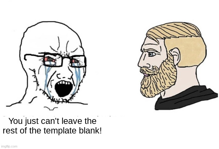 . | You just can't leave the rest of the template blank! | made w/ Imgflip meme maker