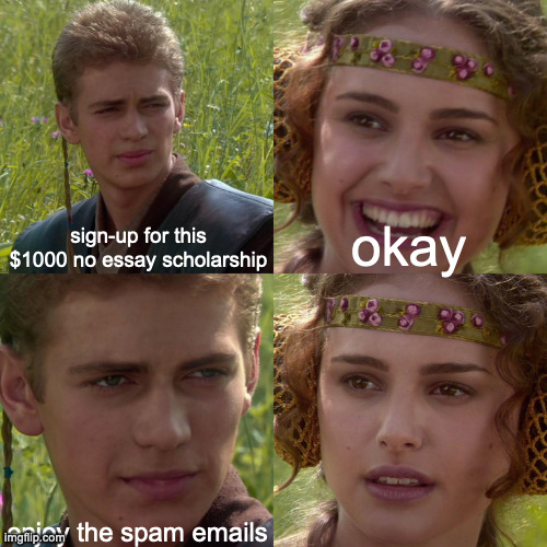 scholarships sites be like | sign-up for this $1000 no essay scholarship; okay; enjoy the spam emails | image tagged in anakin padme 4 panel,scholarships,spam,email,college,funny memes | made w/ Imgflip meme maker