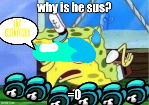 bruhhhhhhhh sponge sus | why is he sus? IT NOT ME; =0 | image tagged in memes,mocking spongebob | made w/ Imgflip meme maker
